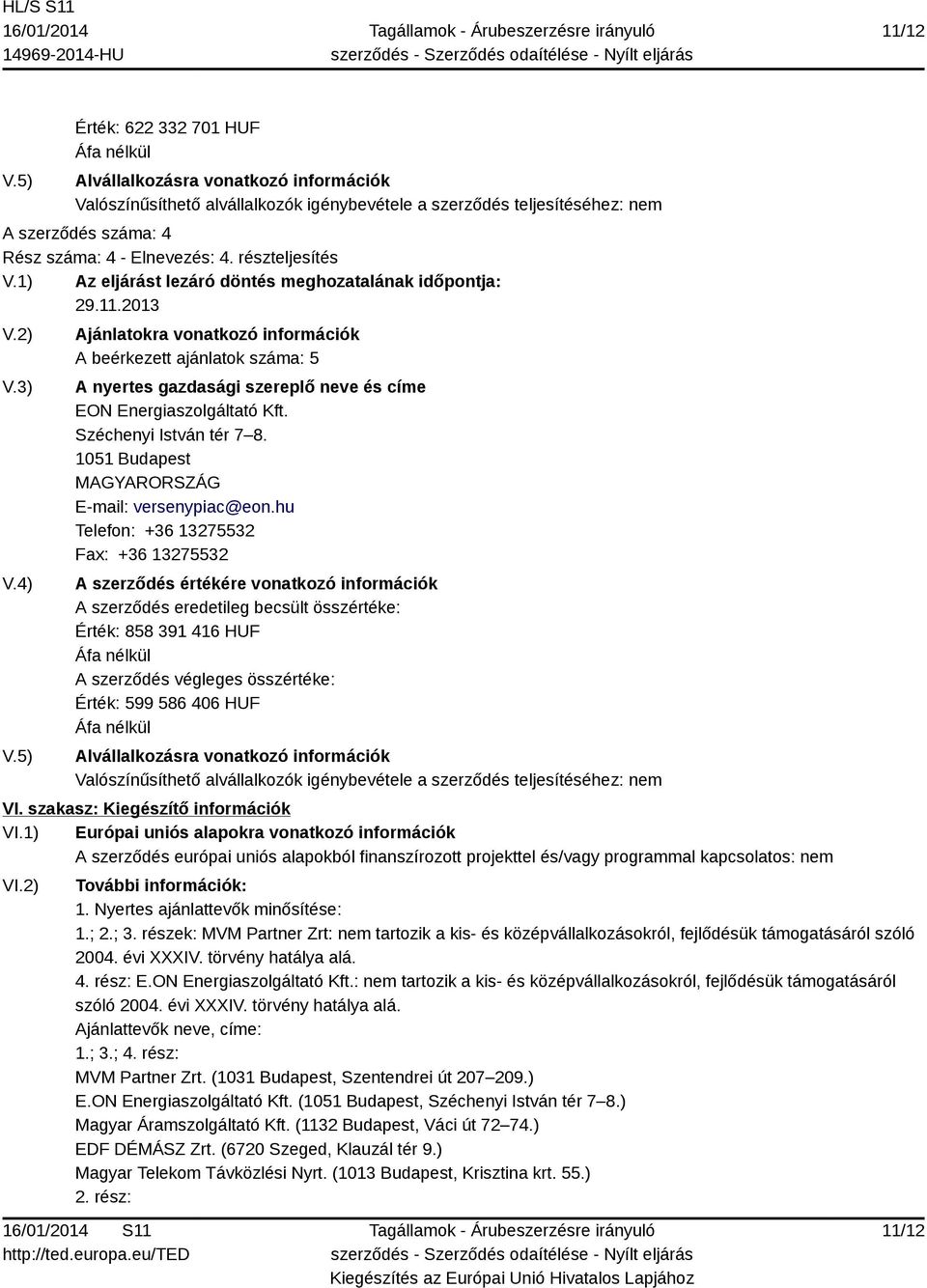 5) Ajánlatokra vonatkozó információk A beérkezett ajánlatok száma: 5 A nyertes gazdasági szereplő neve és címe EON Energiaszolgáltató Kft. Széchenyi István tér 7 8.