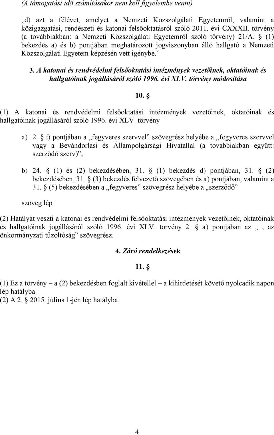 (1) bekezdés a) és b) pontjában meghatározott jogviszonyban álló hallgató a Nemzeti Közszolgálati Egyetem képzésén vett igénybe. 3.