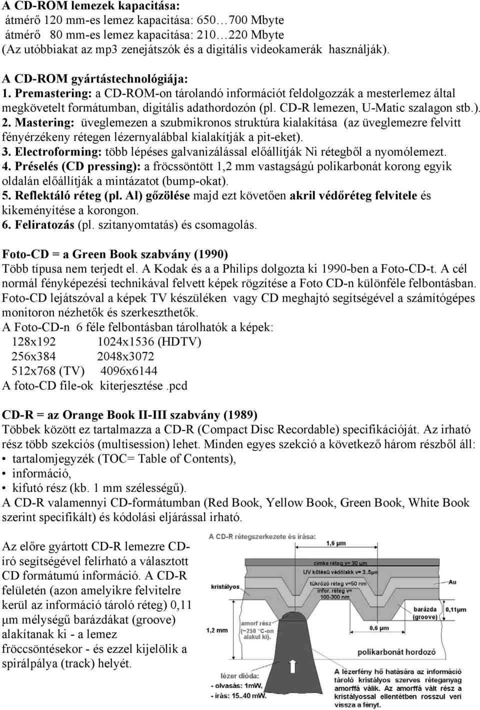 CD-R lemezen, U-Matic szalagon stb.). 2. Mastering: üveglemezen a szubmikronos struktúra kialakítása (az üveglemezre felvitt fényérzékeny rétegen lézernyalábbal kialakítják a pit-eket). 3.