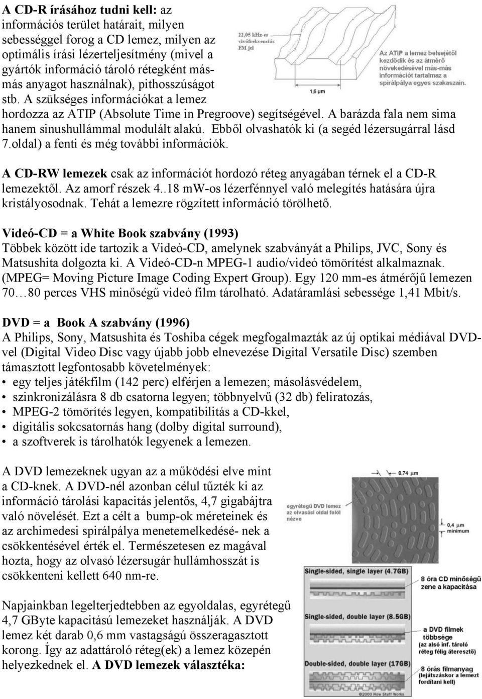 Ebből olvashatók ki (a segéd lézersugárral lásd 7.oldal) a fenti és még további információk. A CD-RW lemezek csak az információt hordozó réteg anyagában térnek el a CD-R lemezektől. Az amorf részek 4.