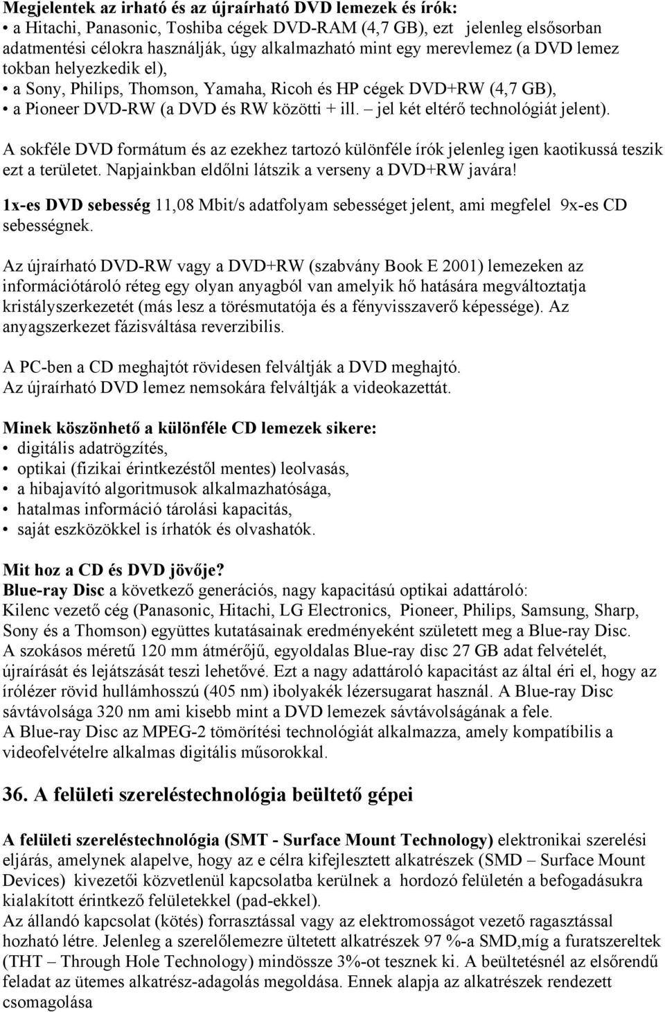 A sokféle DVD formátum és az ezekhez tartozó különféle írók jelenleg igen kaotikussá teszik ezt a területet. Napjainkban eldőlni látszik a verseny a DVD+RW javára!