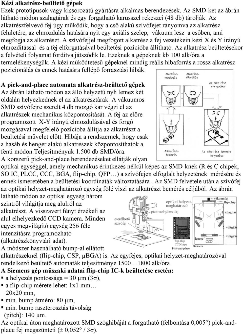 A szívófejjel megfogott alkatrész a fej vezetékein kézi X és Y irányú elmozdítással és a fej elforgatásával beültetési pozícióba állítható.