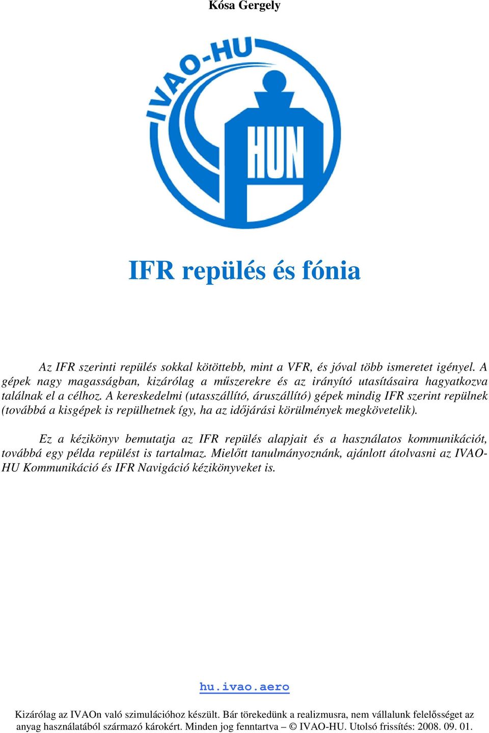 A kereskedelmi (utasszállító, áruszállító) gépek mindig IFR szerint repülnek (továbbá a kisgépek is repülhetnek így, ha az időjárási körülmények megkövetelik).