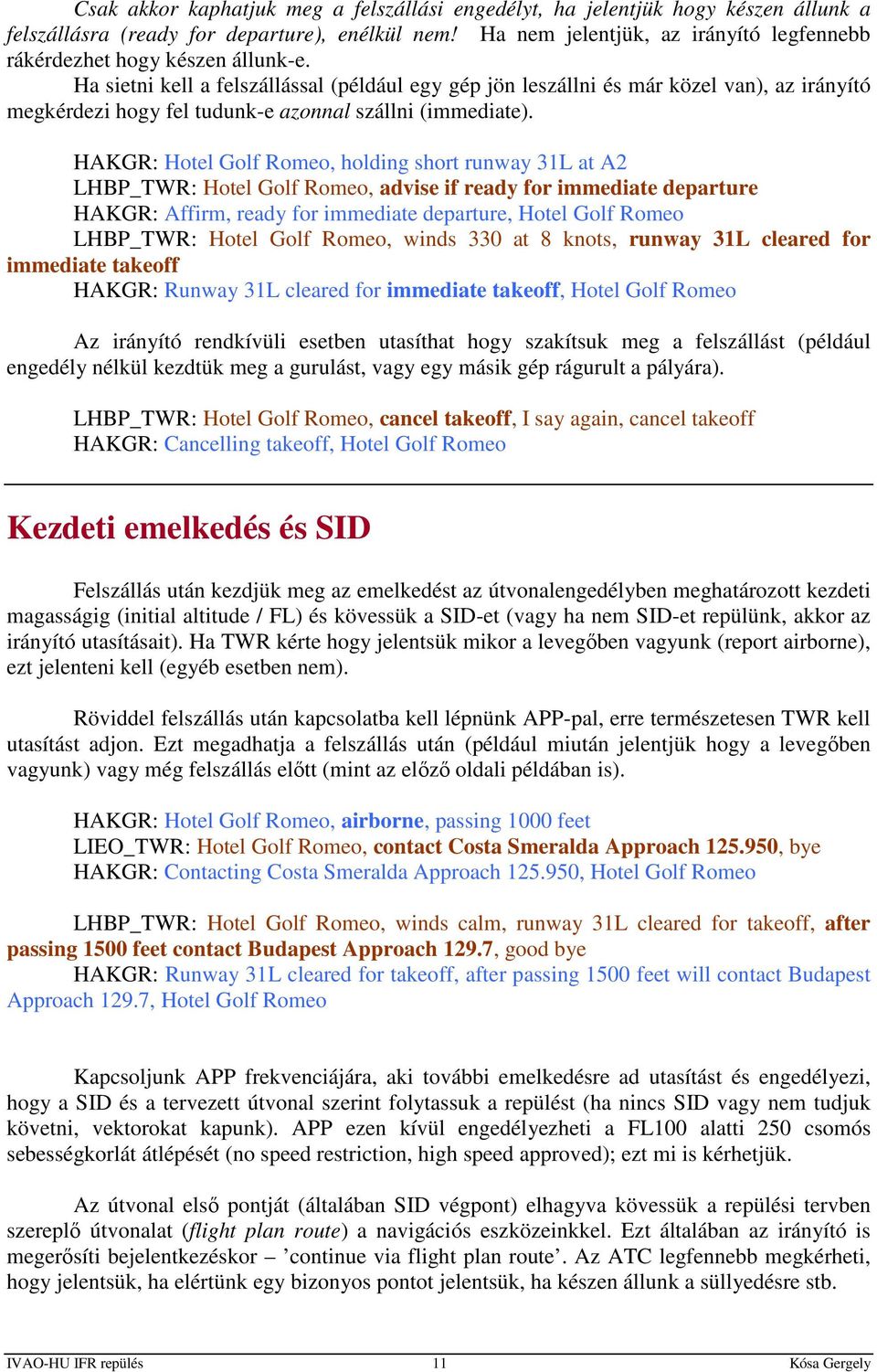 Ha sietni kell a felszállással (például egy gép jön leszállni és már közel van), az irányító megkérdezi hogy fel tudunk-e azonnal szállni (immediate).