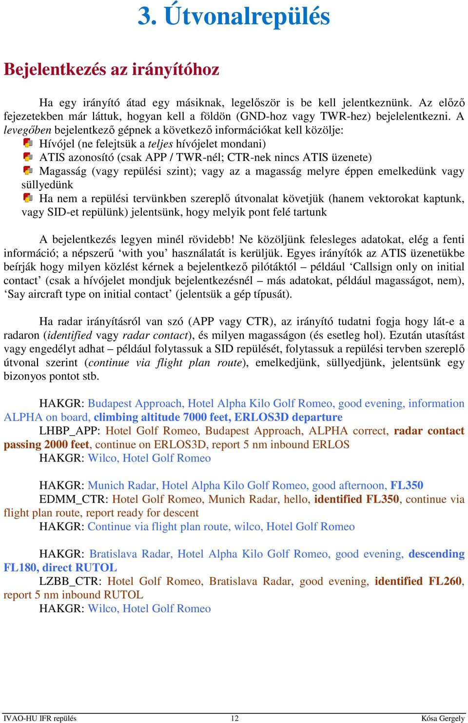 A levegőben bejelentkező gépnek a következő információkat kell közölje: Hívójel (ne felejtsük a teljes hívójelet mondani) ATIS azonosító (csak APP / TWR-nél; CTR-nek nincs ATIS üzenete) Magasság