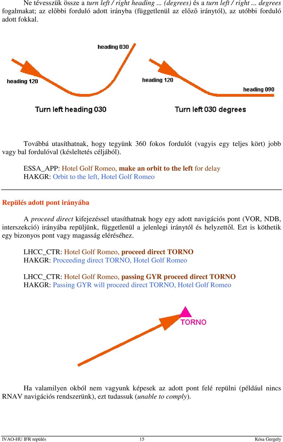 ESSA_APP: Hotel Golf Romeo, make an orbit to the left for delay HAKGR: Orbit to the left, Hotel Golf Romeo Repülés adott pont irányába A proceed direct kifejezéssel utasíthatnak hogy egy adott