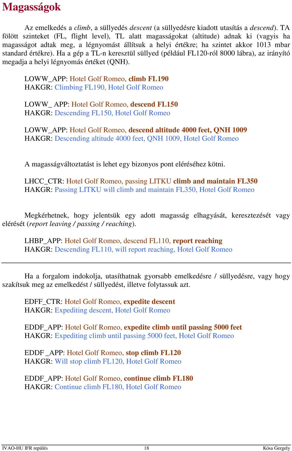 Ha a gép a TL-n keresztül süllyed (például FL120-ról 8000 lábra), az irányító megadja a helyi légnyomás értéket (QNH).