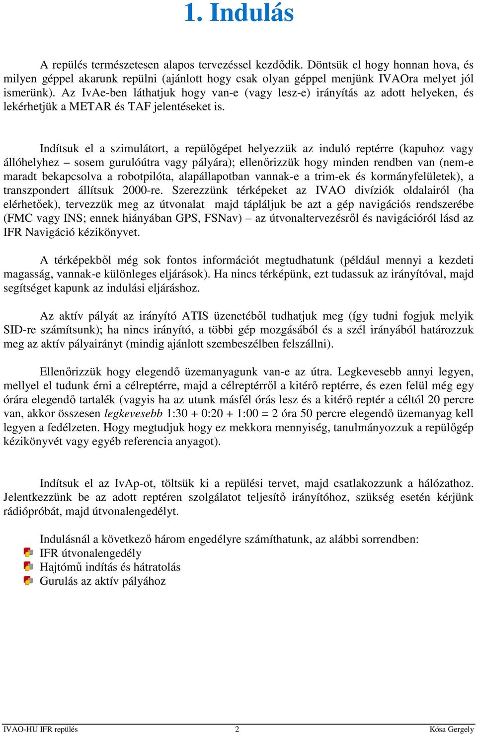 Indítsuk el a szimulátort, a repülőgépet helyezzük az induló reptérre (kapuhoz vagy állóhelyhez sosem gurulóútra vagy pályára); ellenőrizzük hogy minden rendben van (nem-e maradt bekapcsolva a