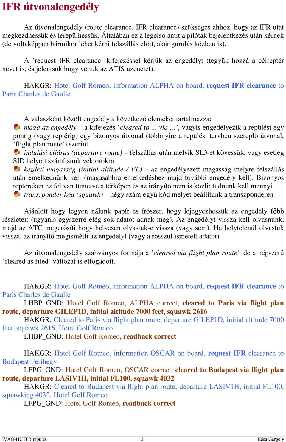 A request IFR clearance kifejezéssel kérjük az engedélyt (tegyük hozzá a célreptér nevét is, és jelentsük hogy vettük az ATIS üzenetet).