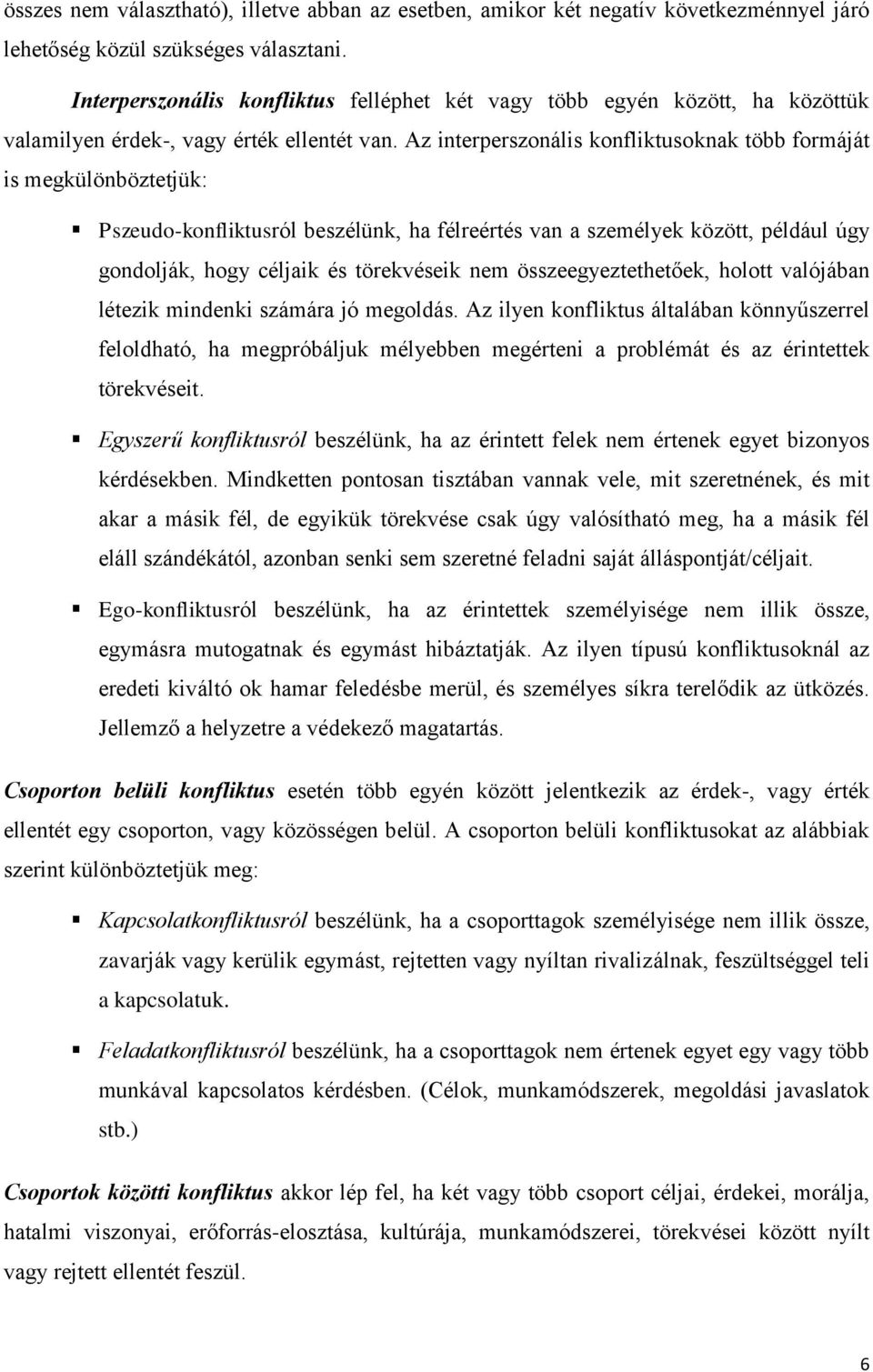 Az interperszonális konfliktusoknak több formáját is megkülönböztetjük: Pszeudo-konfliktusról beszélünk, ha félreértés van a személyek között, például úgy gondolják, hogy céljaik és törekvéseik nem