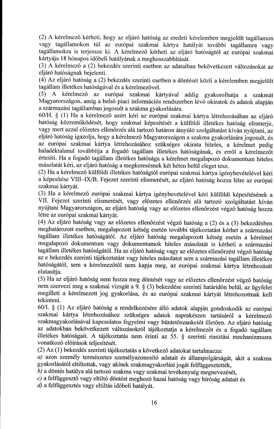 (3) A kérelmez ő a (2) bekezdés szerinti esetben az adataiban bekövetkezett változásokat az eljáró hatóságnak bejelenti.