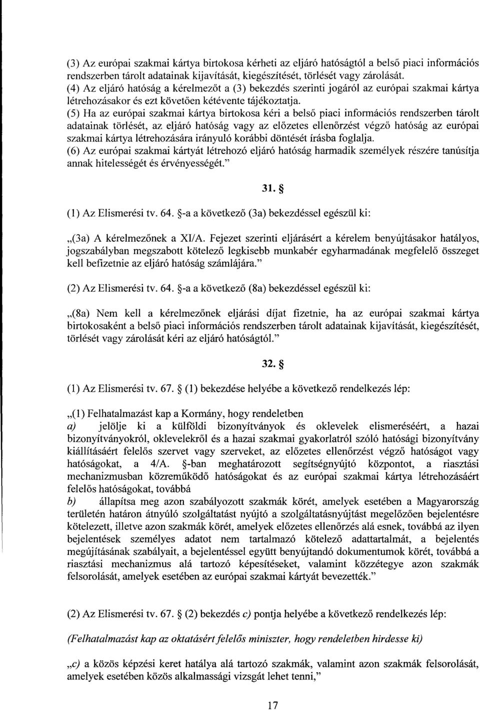 (5) Ha az európai szakmai kártya birtokosa kéri a bels ő piaci információs rendszerben tárolt adatainak törlését, az eljáró hatóság vagy az el őzetes ellenőrzést végz ő hatóság az európa i szakmai