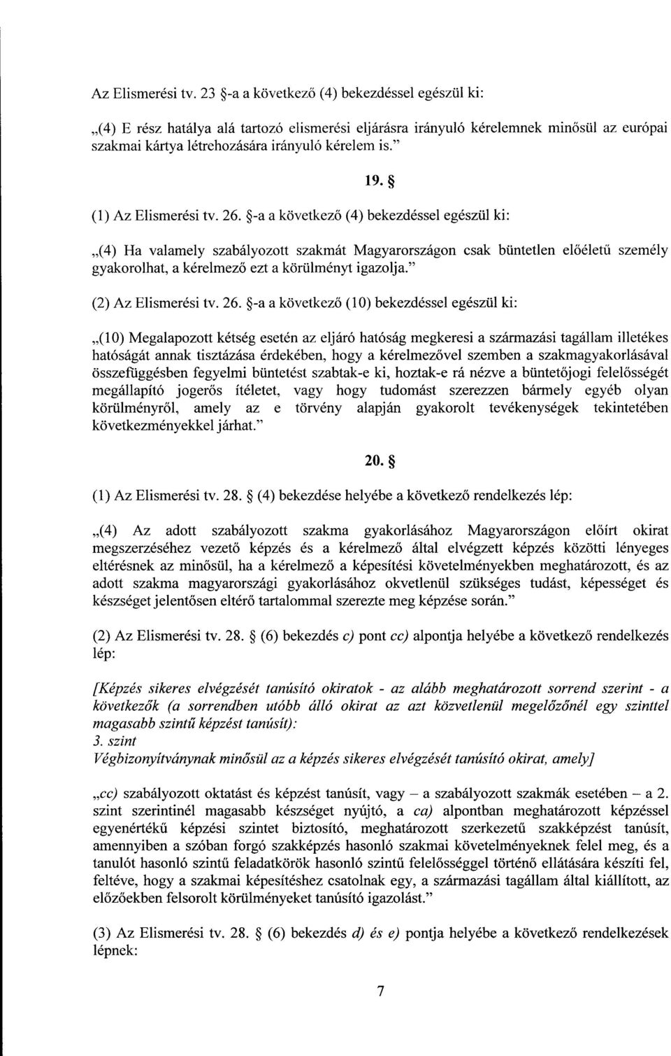 (1)  26. -a a következő (4) bekezdéssel egészül ki : (4) Ha valamely szabályozott szakmát Magyarországon csak büntetlen el őéletű személy gyakorolhat, a kérelmező ezt a körülményt igazolja. (2)  26.