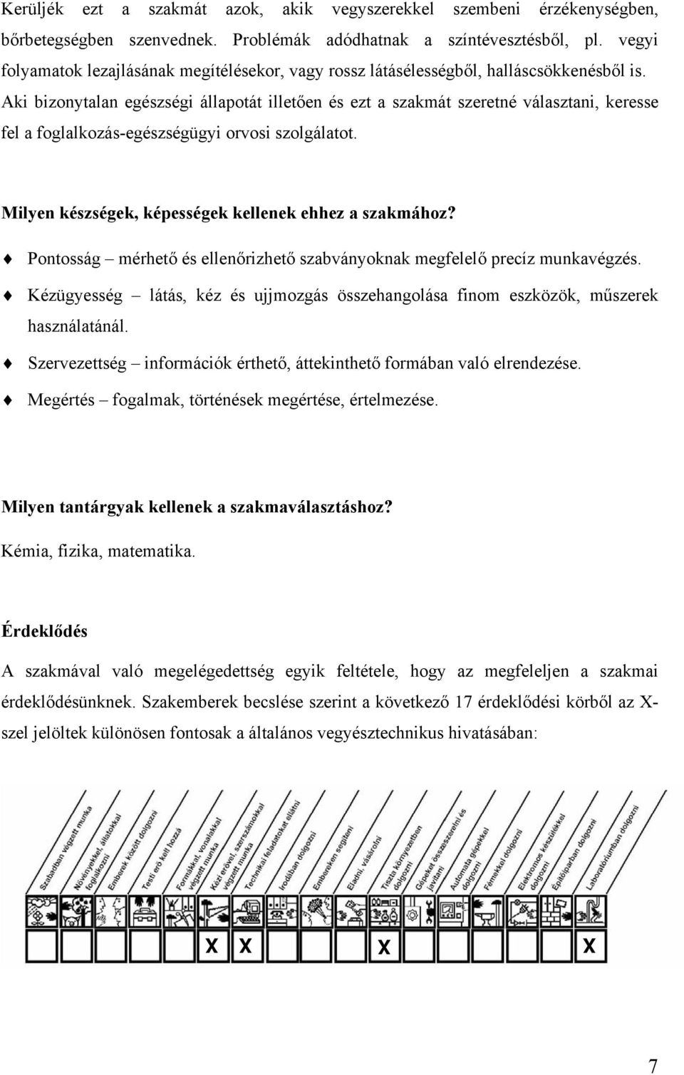 Aki bizonytalan egészségi állapotát illetően és ezt a szakmát szeretné választani, keresse fel a foglalkozás-egészségügyi orvosi szolgálatot. Milyen készségek, képességek kellenek ehhez a szakmához?