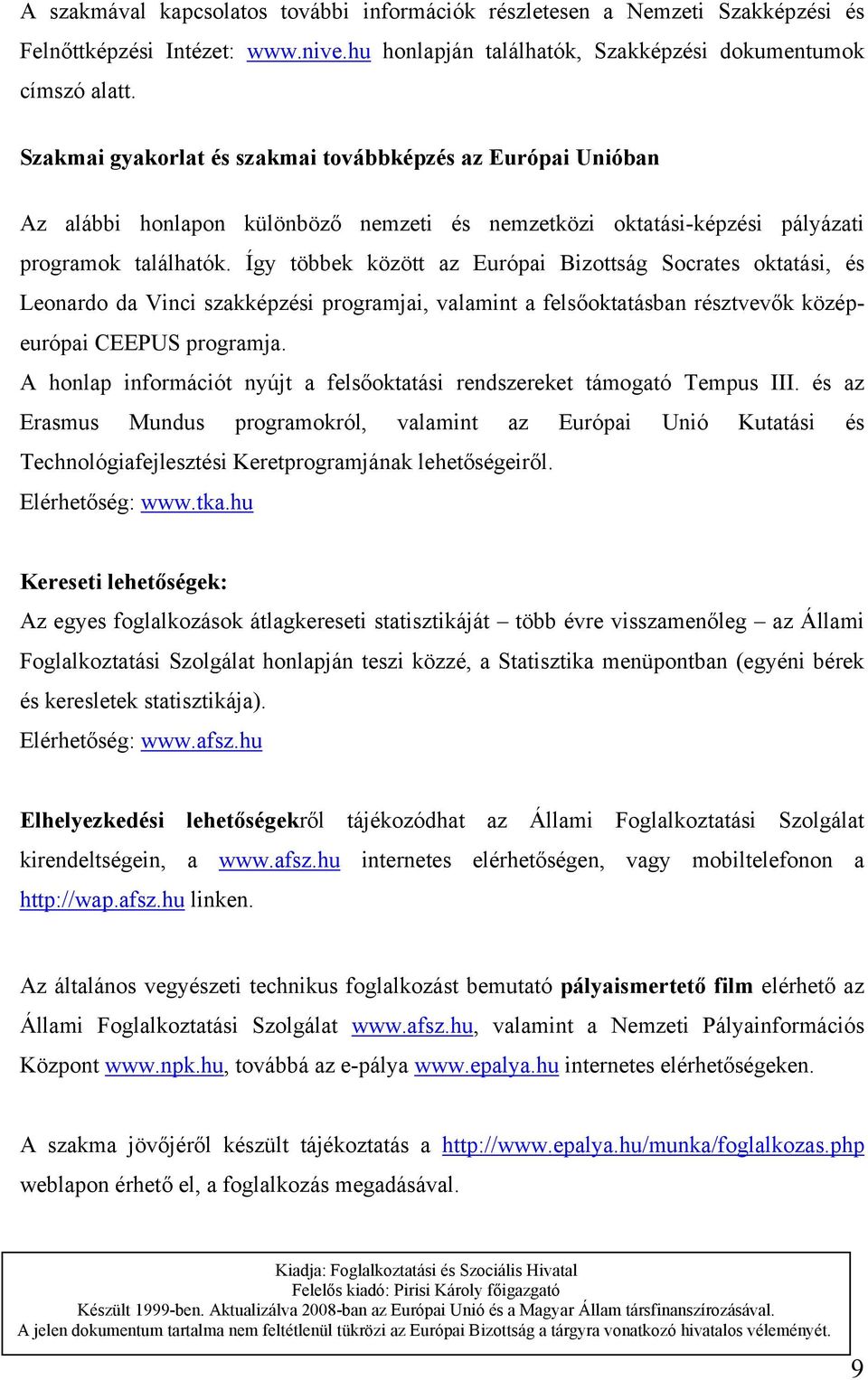 Így többek között az Európai Bizottság Socrates oktatási, és Leonardo da Vinci szakképzési programjai, valamint a felsőoktatásban résztvevők középeurópai CEEPUS programja.