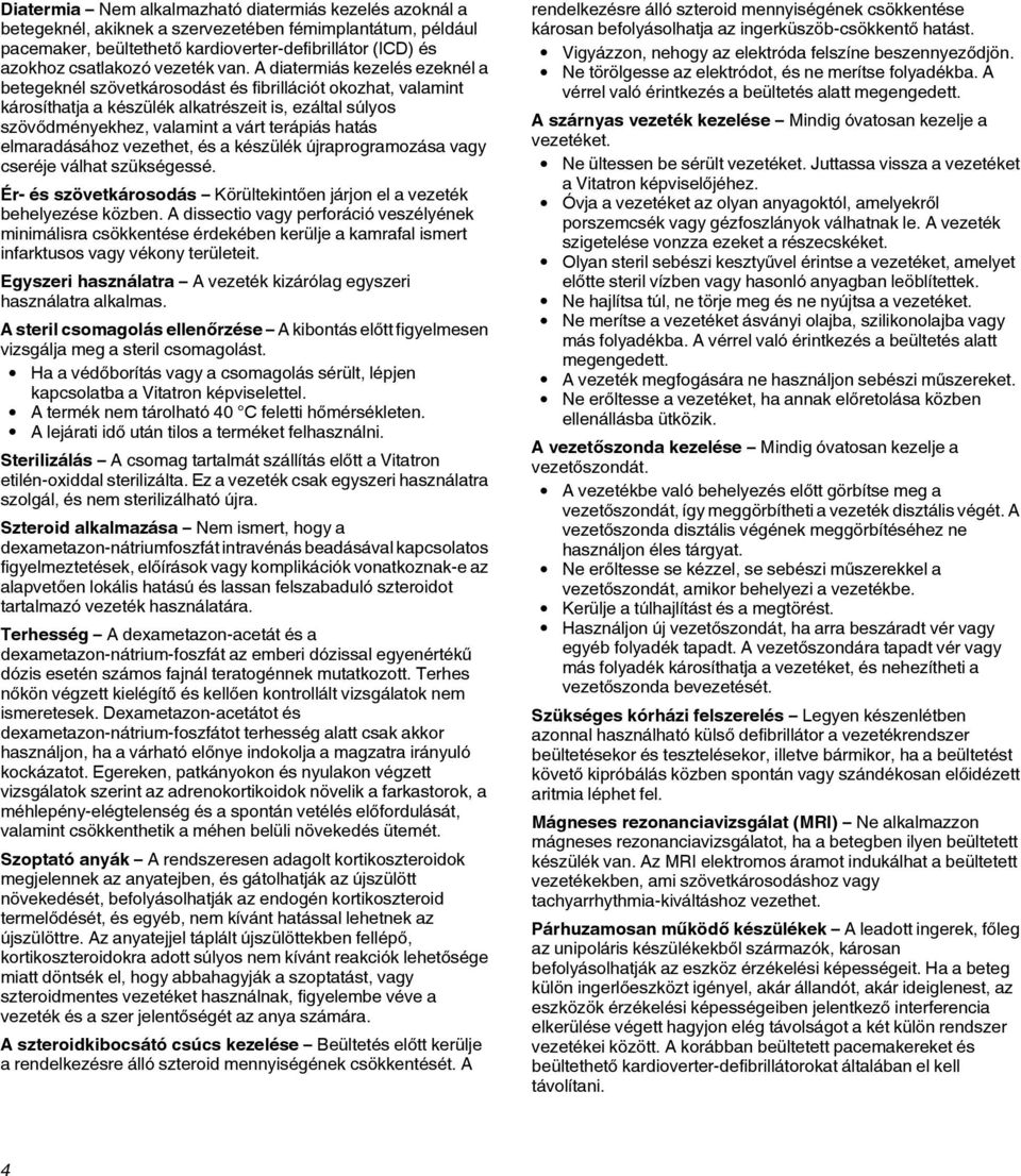 A diatermiás kezelés ezeknél a betegeknél szövetkárosodást és fibrillációt okozhat, valamint károsíthatja a készülék alkatrészeit is, ezáltal súlyos szövődményekhez, valamint a várt terápiás hatás