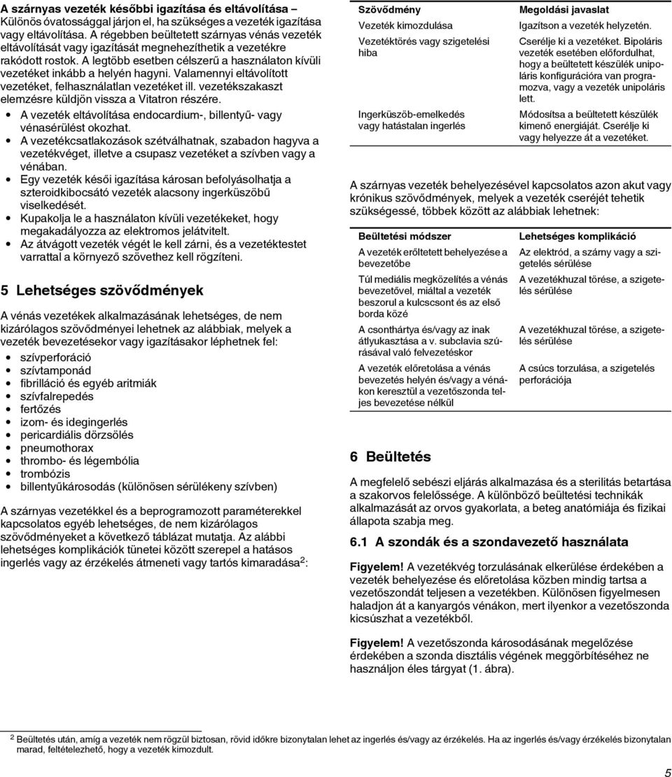 A legtöbb esetben célszerű a használaton kívüli vezetéket inkább a helyén hagyni. Valamennyi eltávolított vezetéket, felhasználatlan vezetéket ill.