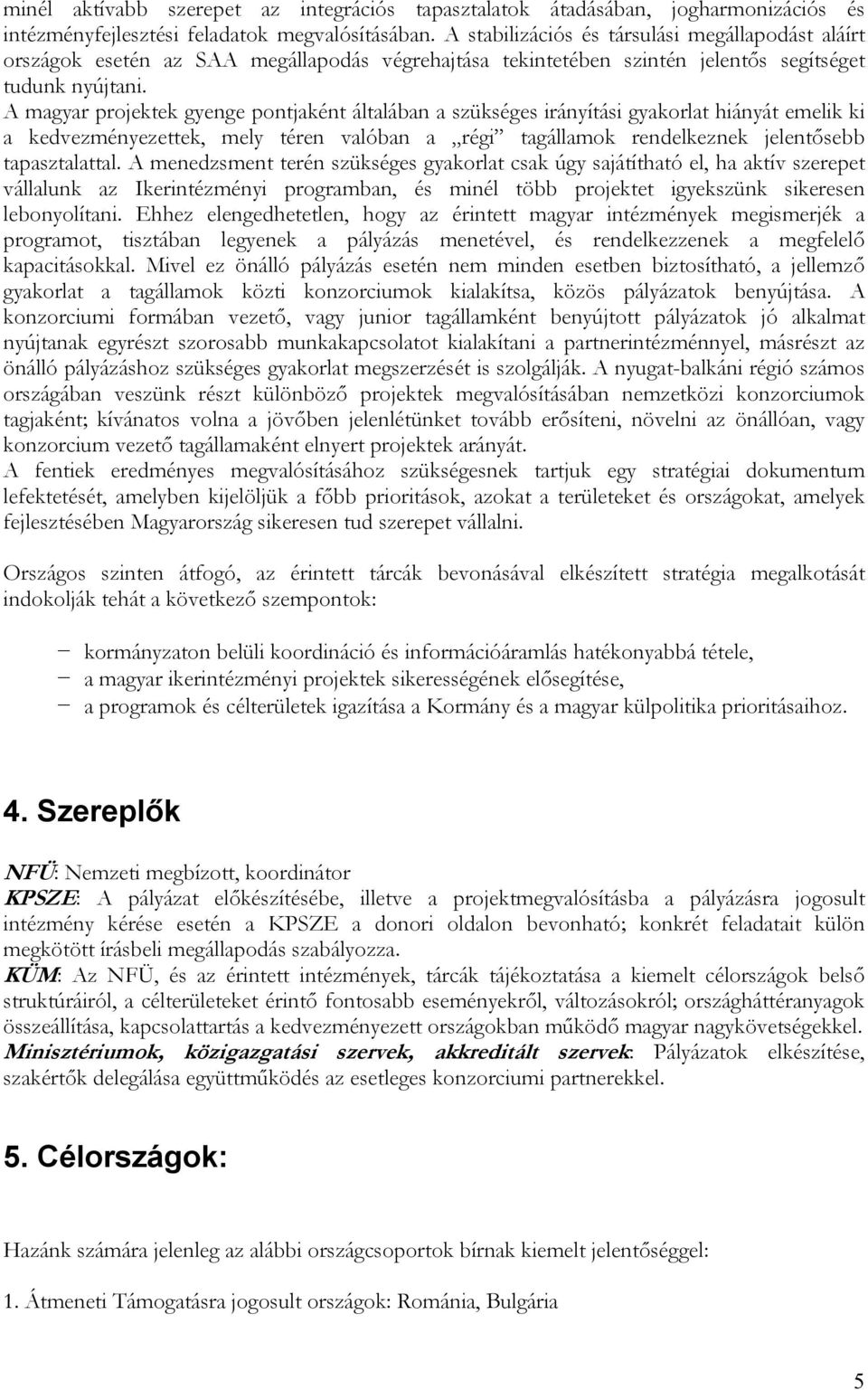 A magyar projektek gyenge pontjaként általában a szükséges irányítási gyakorlat hiányát emelik ki a kedvezményezettek, mely téren valóban a régi tagállamok rendelkeznek jelentősebb tapasztalattal.