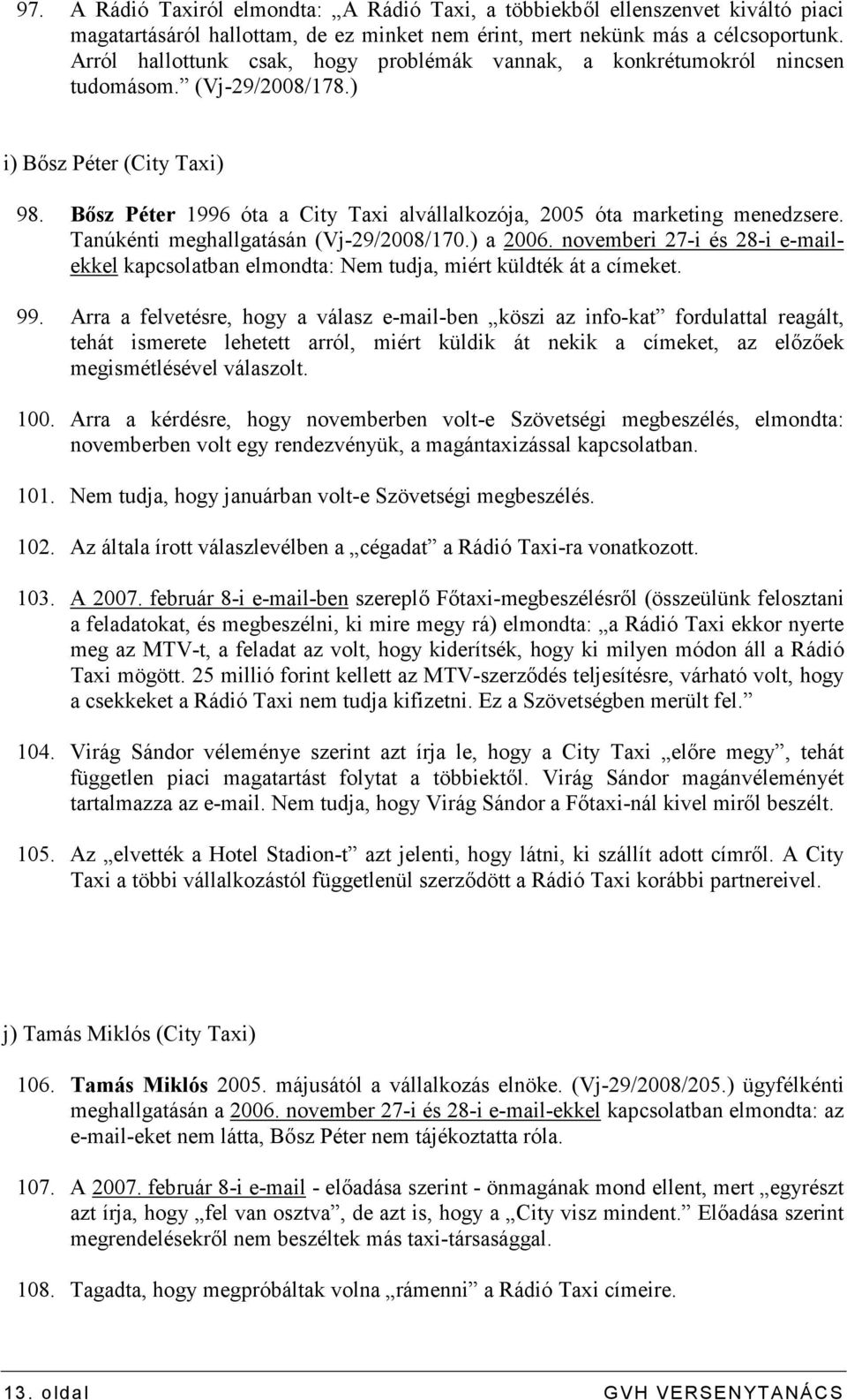 Bısz Péter 1996 óta a City Taxi alvállalkozója, 2005 óta marketing menedzsere. Tanúkénti meghallgatásán (Vj-29/2008/170.) a 2006.
