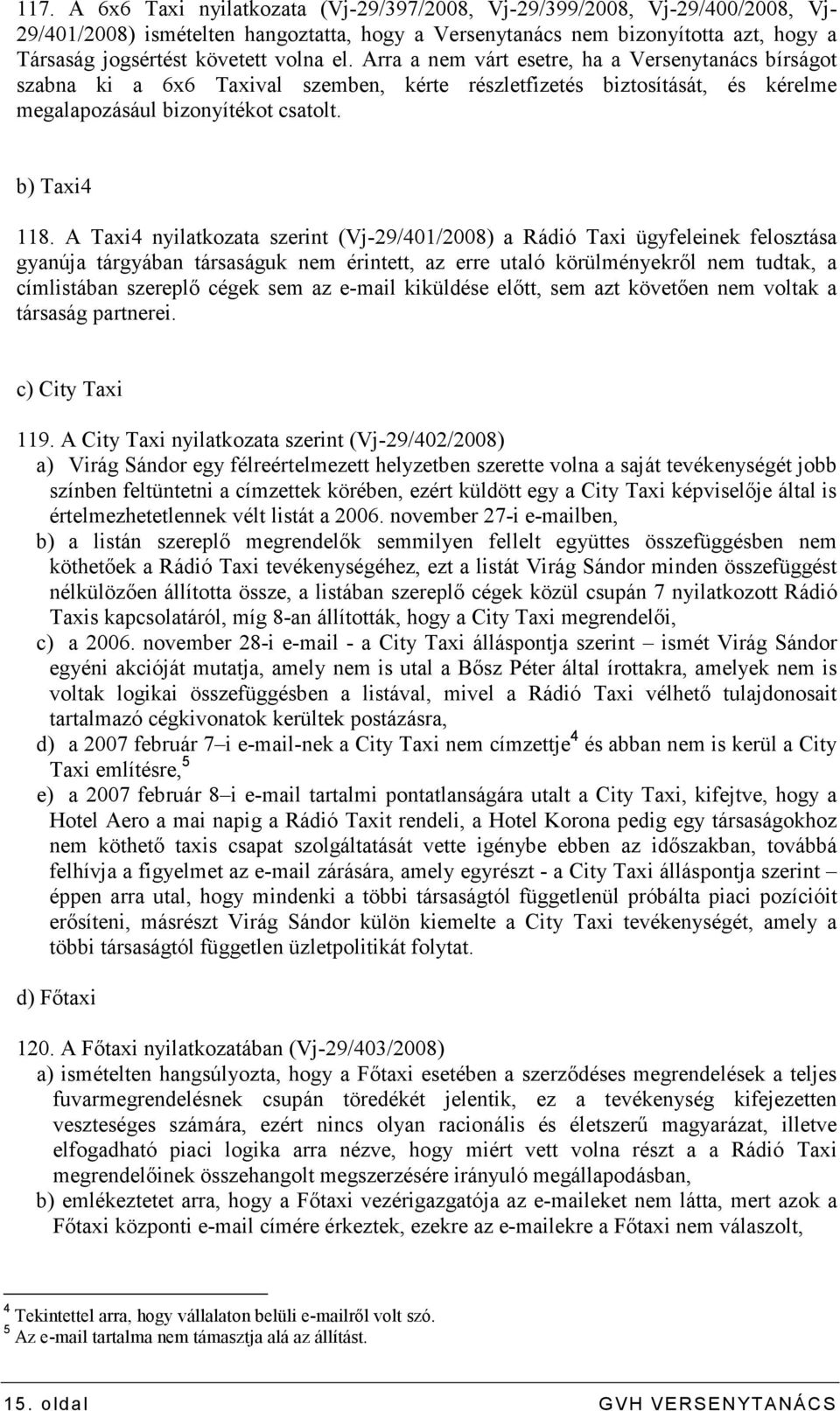 A Taxi4 nyilatkozata szerint (Vj-29/401/2008) a Rádió Taxi ügyfeleinek felosztása gyanúja tárgyában társaságuk nem érintett, az erre utaló körülményekrıl nem tudtak, a címlistában szereplı cégek sem