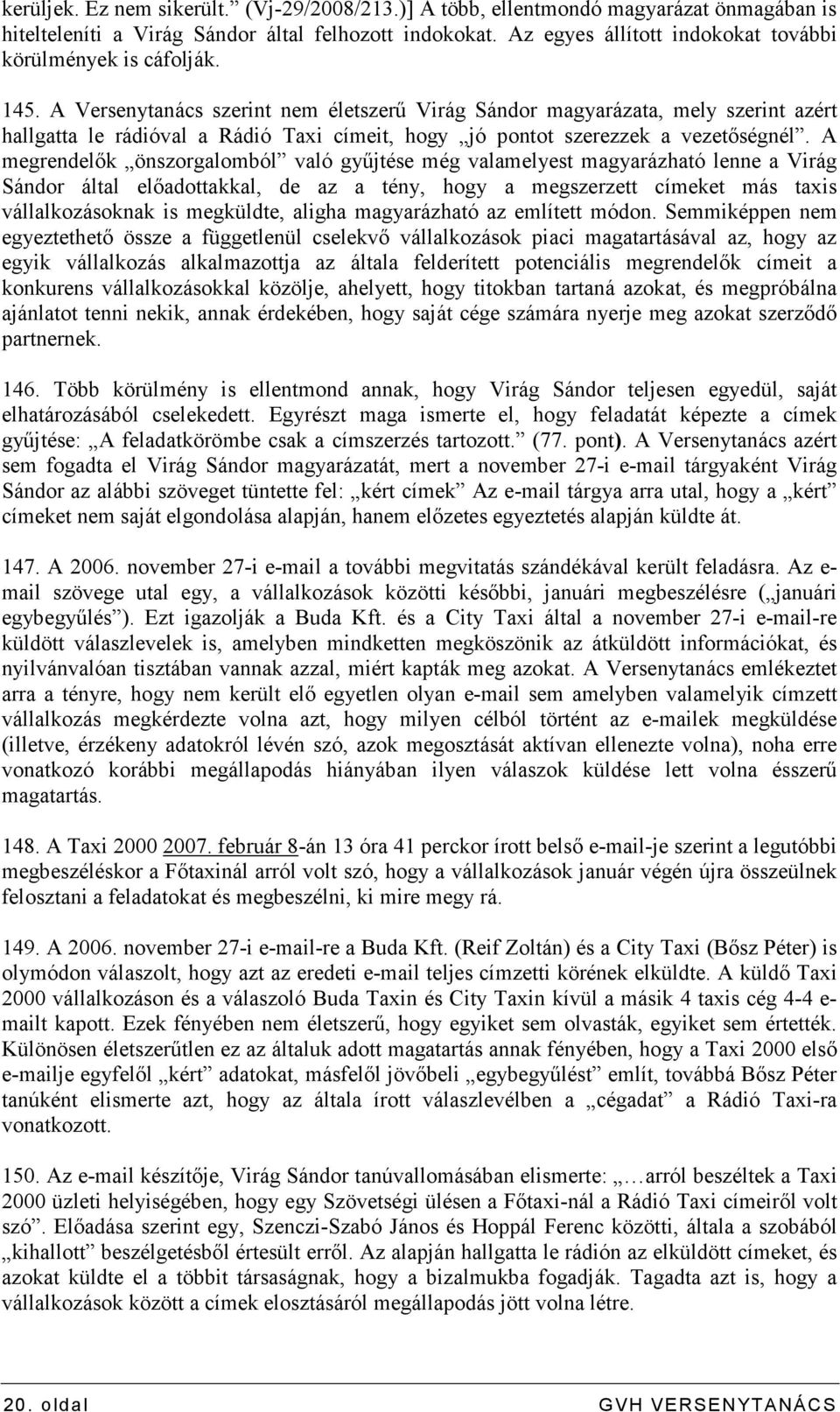 A Versenytanács szerint nem életszerő Virág Sándor magyarázata, mely szerint azért hallgatta le rádióval a Rádió Taxi címeit, hogy jó pontot szerezzek a vezetıségnél.