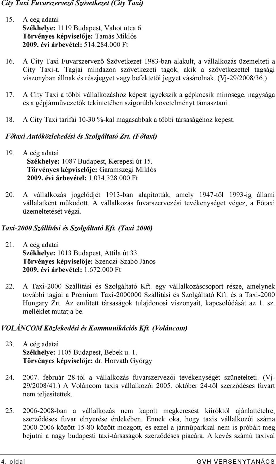Tagjai mindazon szövetkezeti tagok, akik a szövetkezettel tagsági viszonyban állnak és részjegyet vagy befektetıi jegyet vásárolnak. (Vj-29/2008/36.) 17.