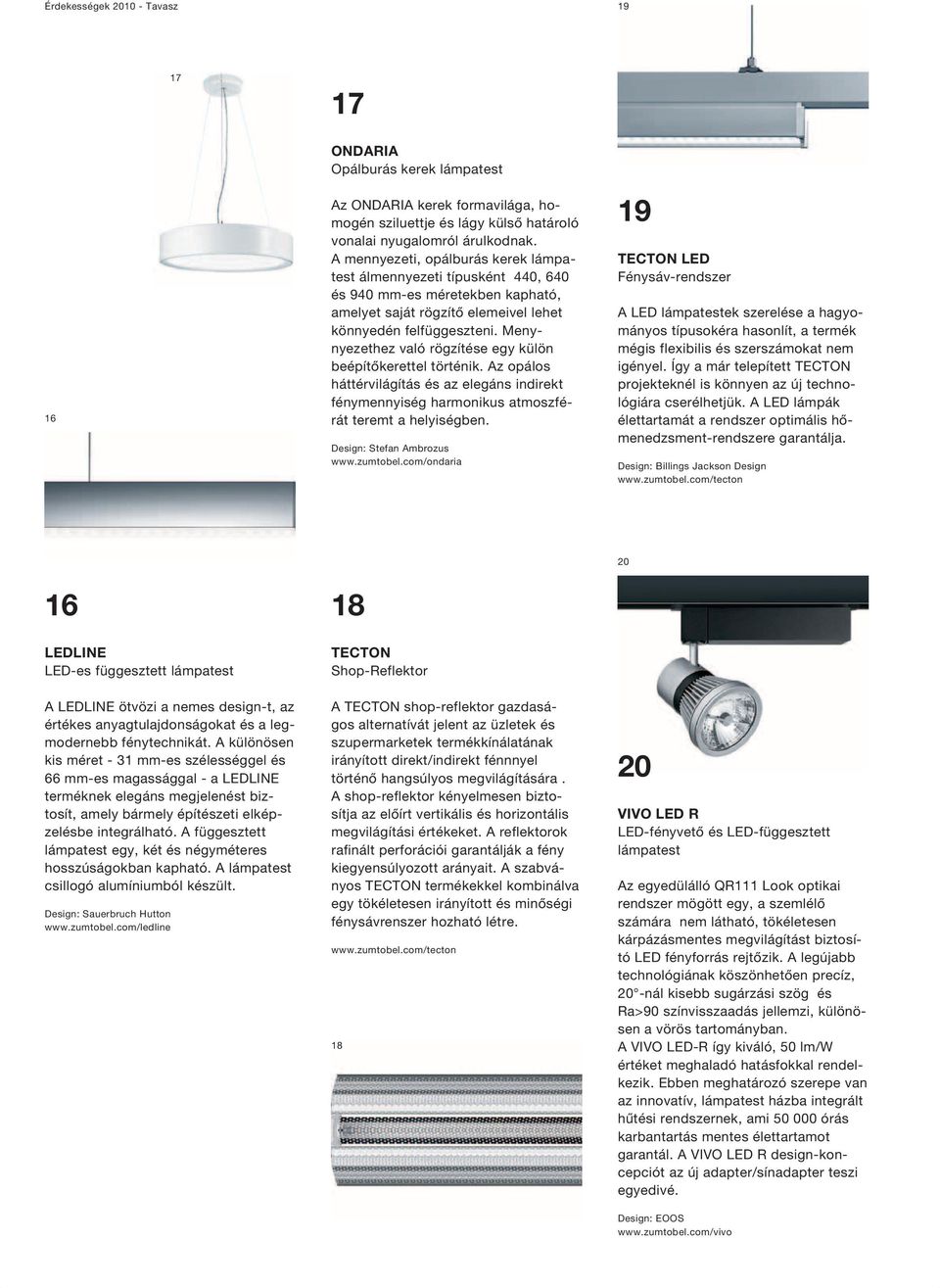 Menynyezethez való rögzítése egy külön beépítőkerettel történik. Az opálos háttérvilágítás és az elegáns indirekt fénymennyiség harmonikus atmoszférát teremt a helyiségben.