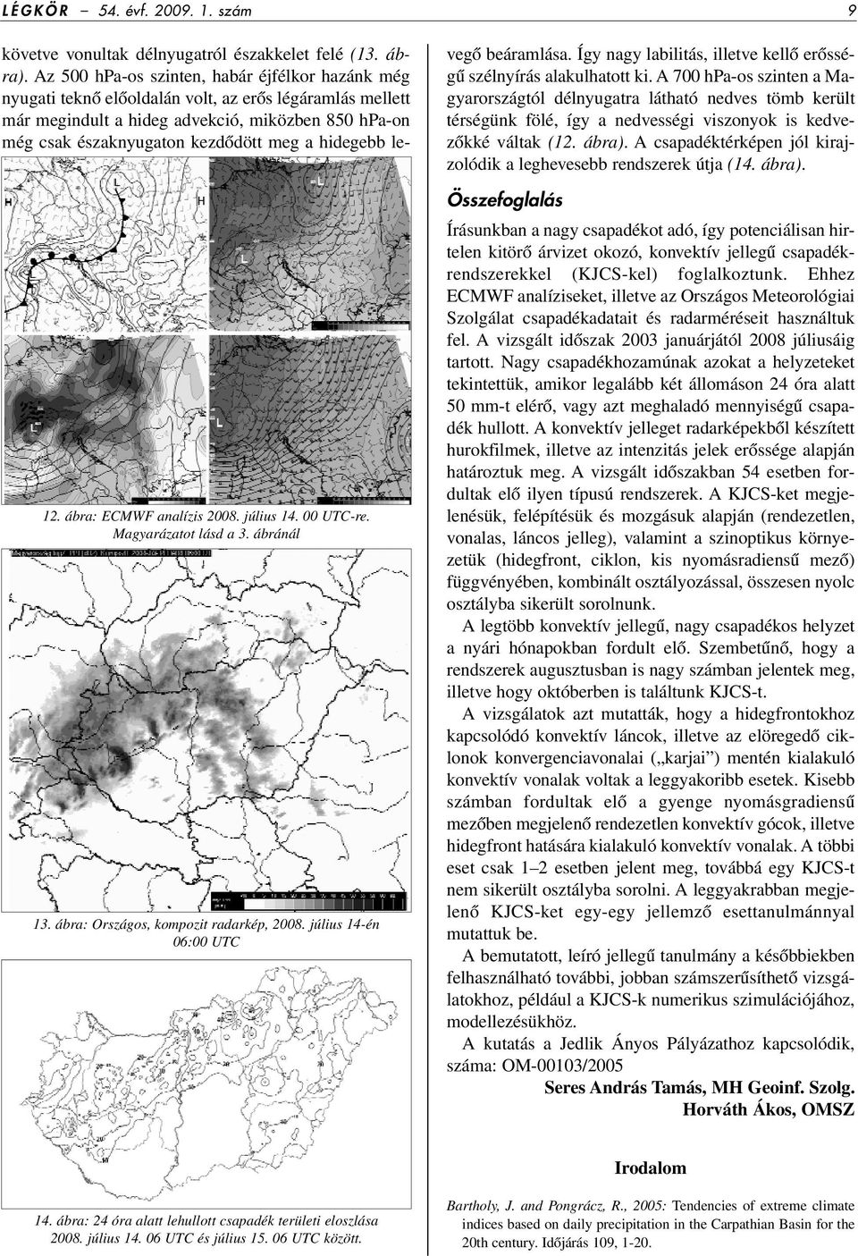 Az 500 hpa-os szinten, habár éjfélkor hazánk még nyugati teknô elôoldalán volt, az erôs légáramlás mellett már megindult a hideg advekció, miközben 850 hpa-on még csak északnyugaton kezdôdött meg a