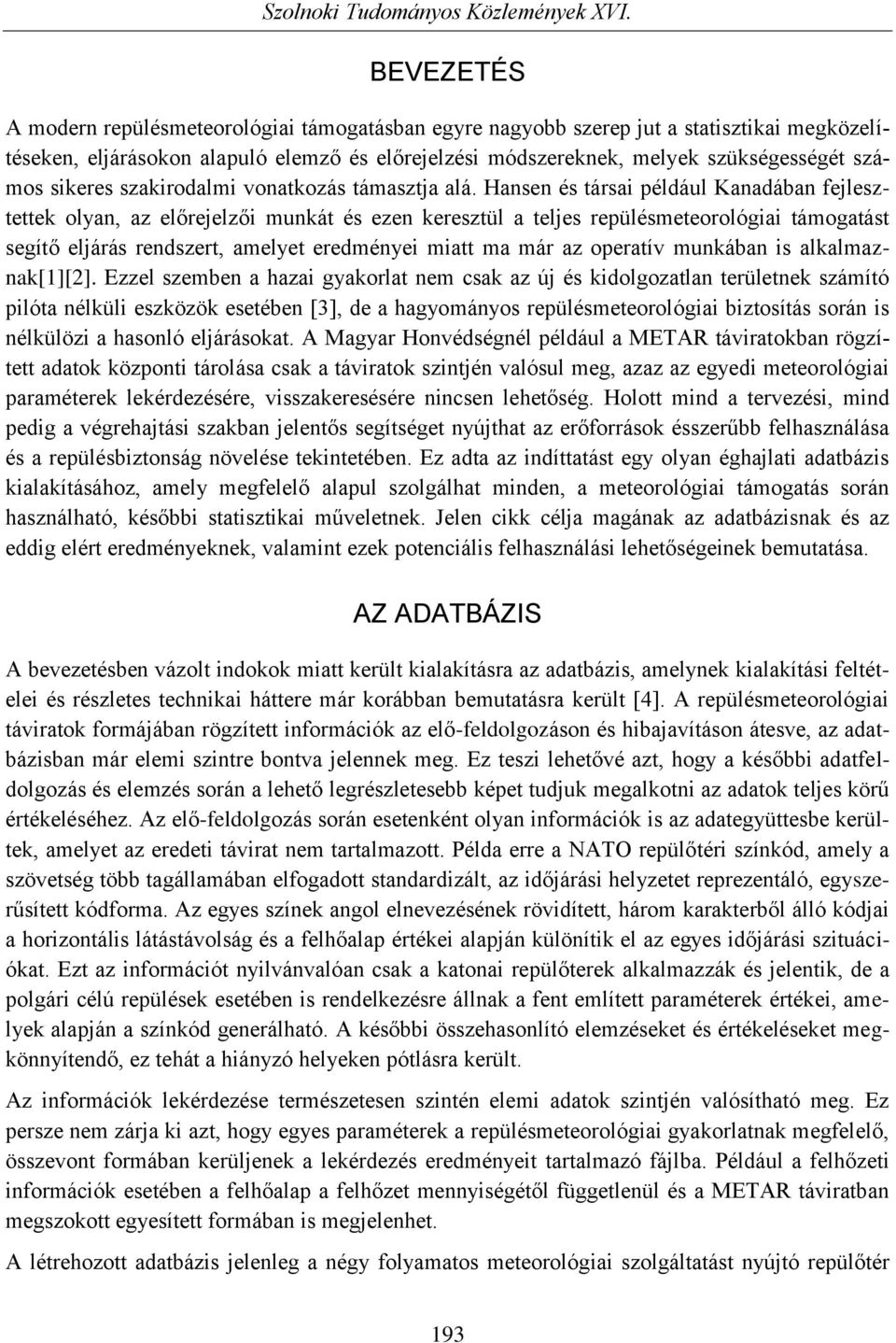 Hansen és társai például Kanadában fejlesztettek olyan, az előrejelzői munkát és ezen keresztül a teljes repülésmeteorológiai támogatást segítő eljárás rendszert, amelyet eredményei miatt ma már az