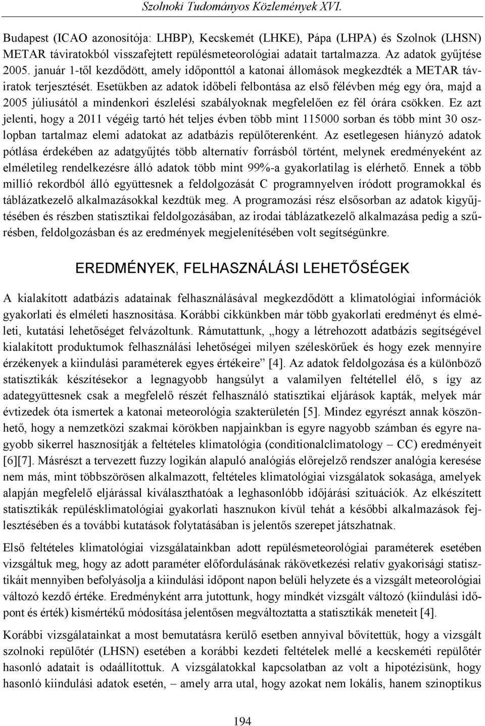 Esetükben az adatok időbeli felbontása az első félévben még egy óra, majd a 2005 júliusától a mindenkori észlelési szabályoknak megfelelően ez fél órára csökken.