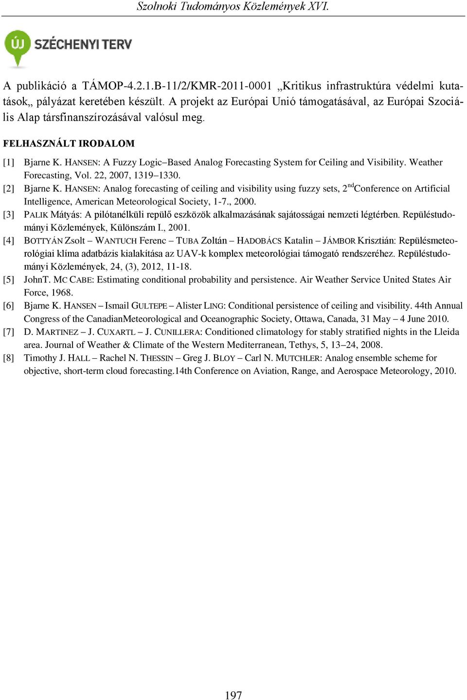 HANSEN: A Fuzzy Logic Based Analog Forecasting System for Ceiling and Visibility. Weather Forecasting, Vol. 22, 2007, 1319 1330. [2] Bjarne K.