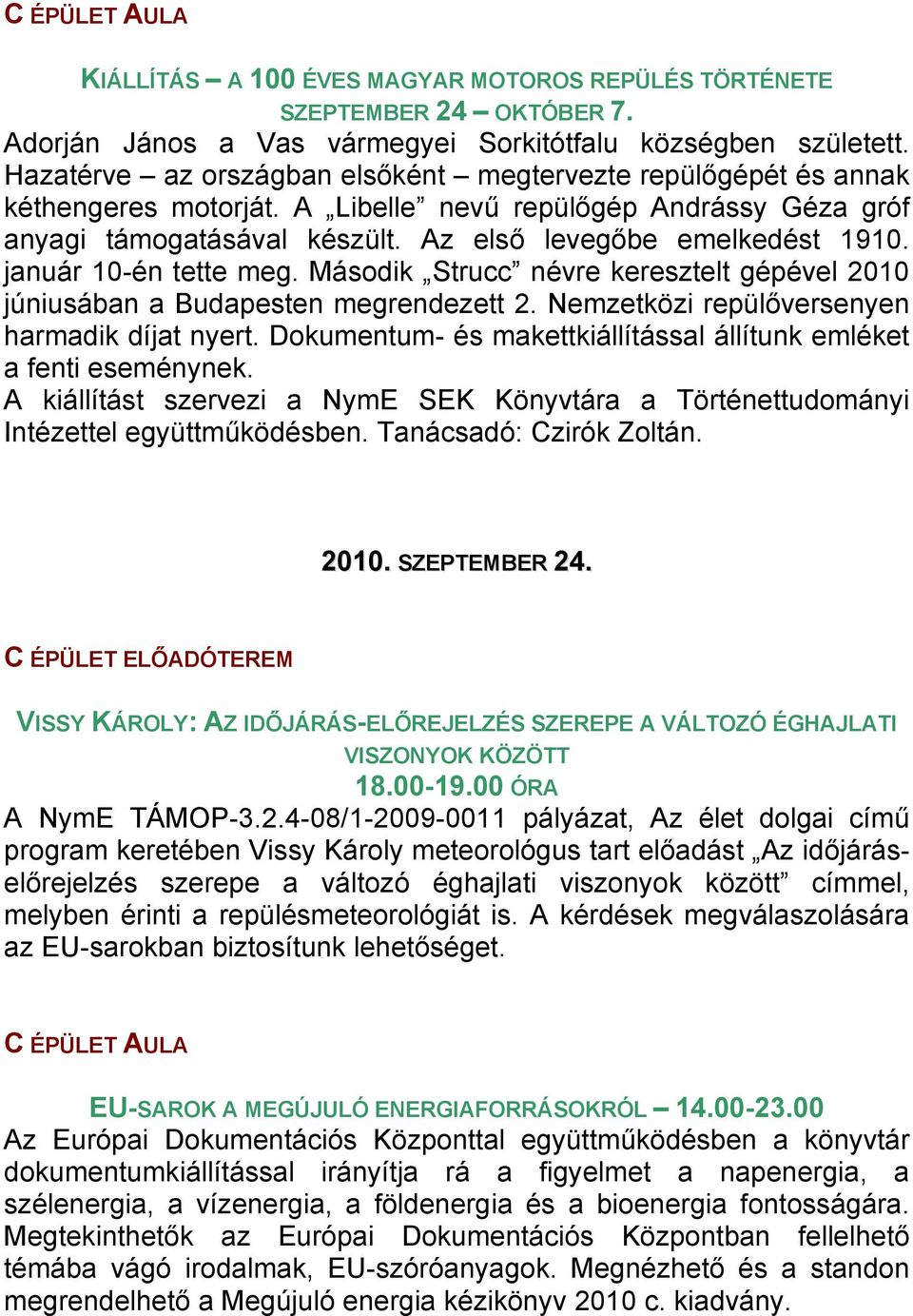 január 10-én tette meg. Második Strucc névre keresztelt gépével 2010 júniusában a Budapesten megrendezett 2. Nemzetközi repülőversenyen harmadik díjat nyert.