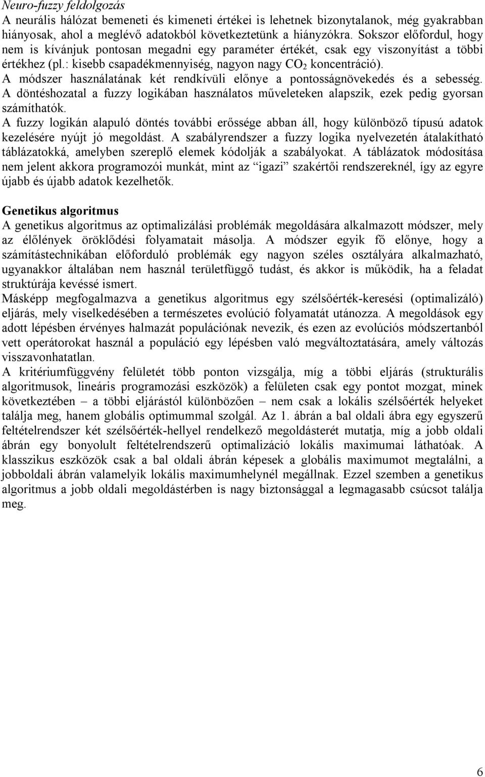A módszer használatának két rendkívüli előnye a pontosságnövekedés és a sebesség. A döntéshozatal a fuzzy logikában használatos műveleteken alapszik, ezek pedig gyorsan számíthatók.