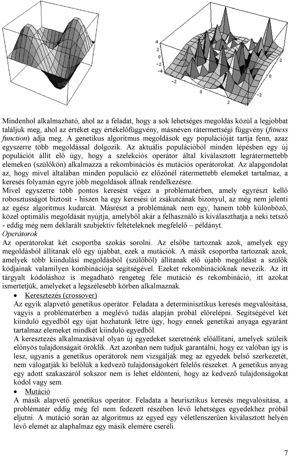 Az aktuális populációból minden lépésben egy új populációt állít elő úgy, hogy a szelekciós operátor által kiválasztott legrátermettebb elemeken (szülőkön) alkalmazza a rekombinációs és mutációs