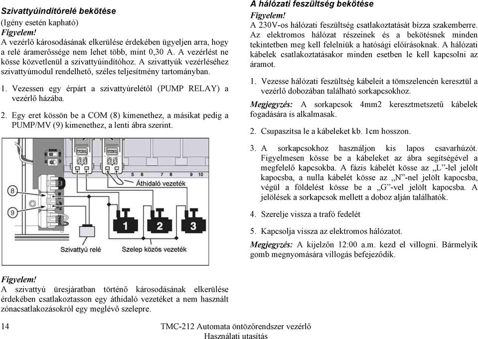 Vezessen egy érpárt a szivattyúrelétől (PUMP RELAY) a vezérlő házába. 2. Egy eret kössön be a COM (8) kimenethez, a másikat pedig a PUMP/MV (9) kimenethez, a lenti ábra szerint.