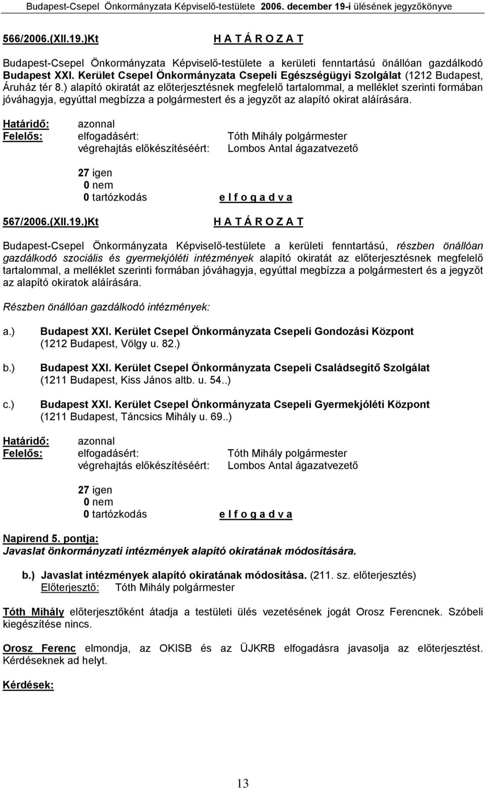 ) alapító okiratát az előterjesztésnek megfelelő tartalommal, a melléklet szerinti formában jóváhagyja, egyúttal megbízza a polgármestert és a jegyzőt az alapító okirat aláírására.
