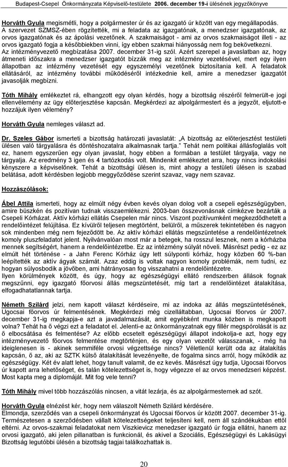 A szakmaiságot - ami az orvos szakmaiságot illeti - az orvos igazgató fogja a későbbiekben vinni, így ebben szakmai hiányosság nem fog bekövetkezni. Az intézményvezető megbízatása 2007.