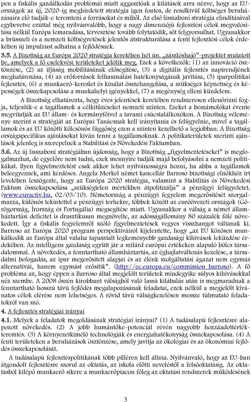 Az első lisszaboni stratégia elindításával egybevetve ezúttal még nyilvánvalóbb, hogy a nagy dimenziójú fejlesztési célok megvalósítása nélkül Európa lemaradása, térvesztése tovább folytatódik, sőt