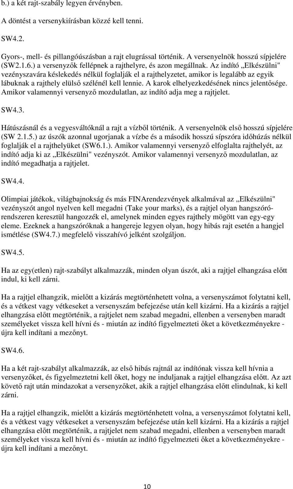 Az indító Elkészülni" vezényszavára késlekedés nélkül foglalják el a rajthelyzetet, amikor is legalább az egyik lábuknak a rajthely elülső szélénél kell lennie.