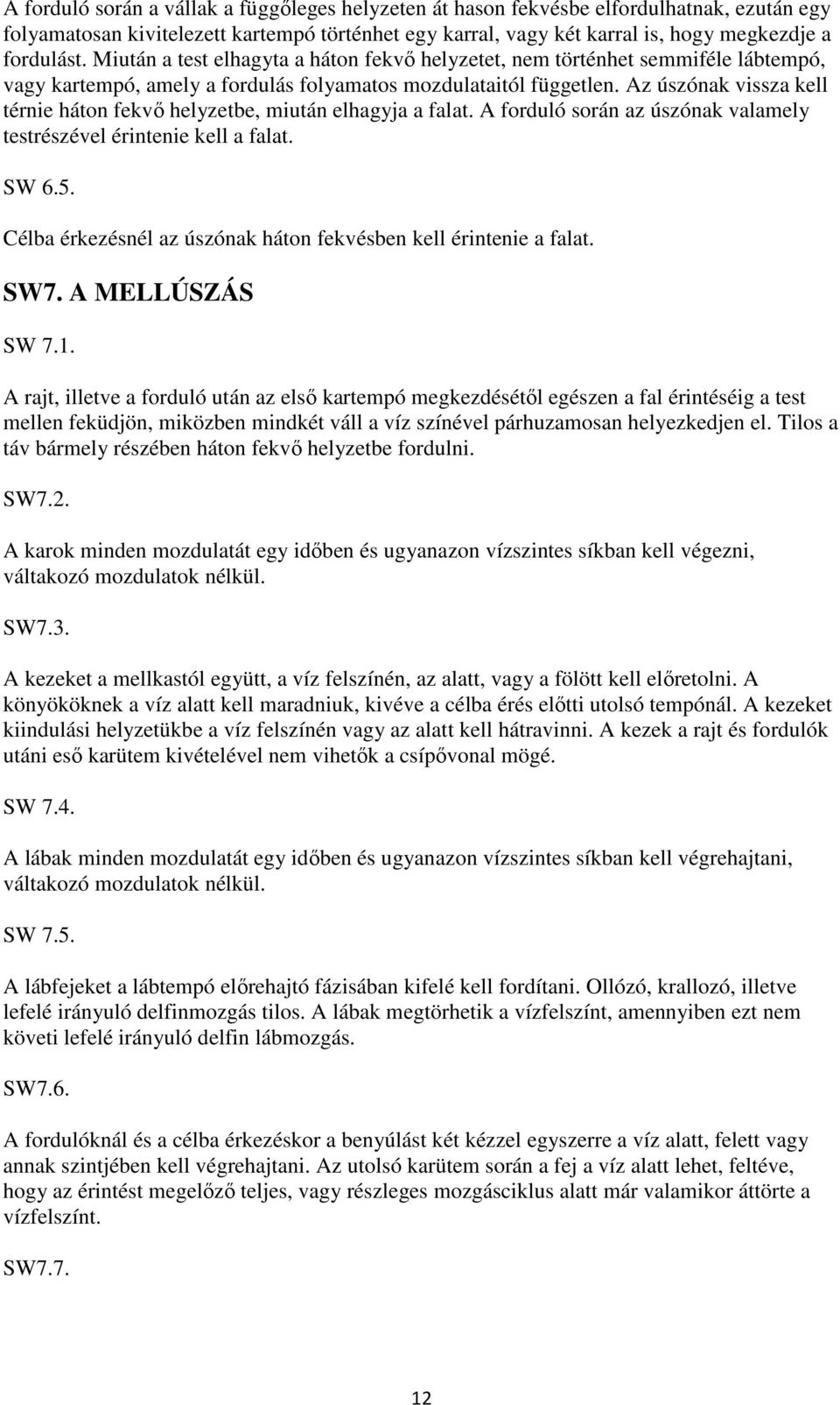 Az úszónak vissza kell térnie háton fekvő helyzetbe, miután elhagyja a falat. A forduló során az úszónak valamely testrészével érintenie kell a falat. SW 6.5.