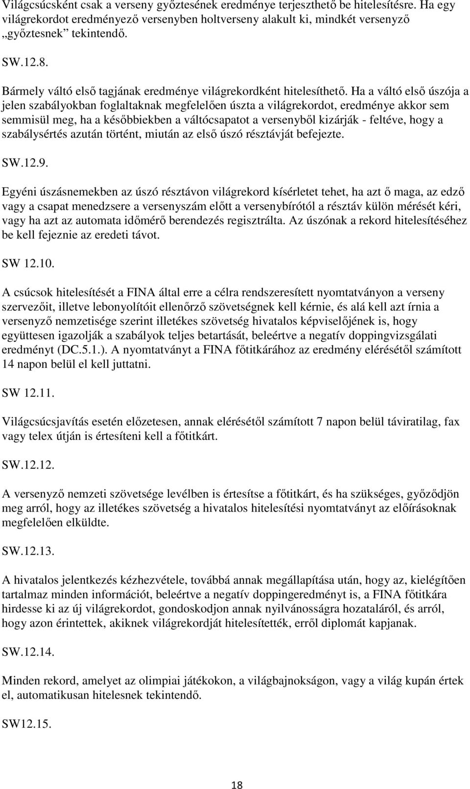 Ha a váltó első úszója a jelen szabályokban foglaltaknak megfelelően úszta a világrekordot, eredménye akkor sem semmisül meg, ha a későbbiekben a váltócsapatot a versenyből kizárják - feltéve, hogy a