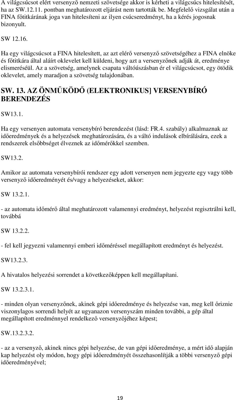 Ha egy világcsúcsot a FINA hitelesített, az azt elérő versenyző szövetségéhez a FINA elnöke és főtitkára által aláírt oklevelet kell küldeni, hogy azt a versenyzőnek adják át, eredménye elismeréséül.