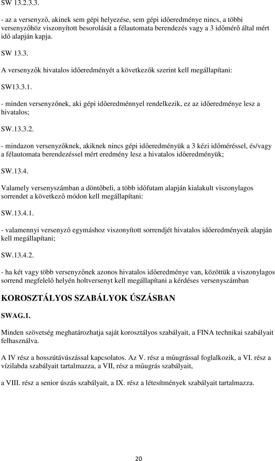 - mindazon versenyzőknek, akiknek nincs gépi időeredményük a 3 kézi időméréssel, és/vagy a félautomata berendezéssel mért eredmény lesz a hivatalos időeredményük; SW.13.4.