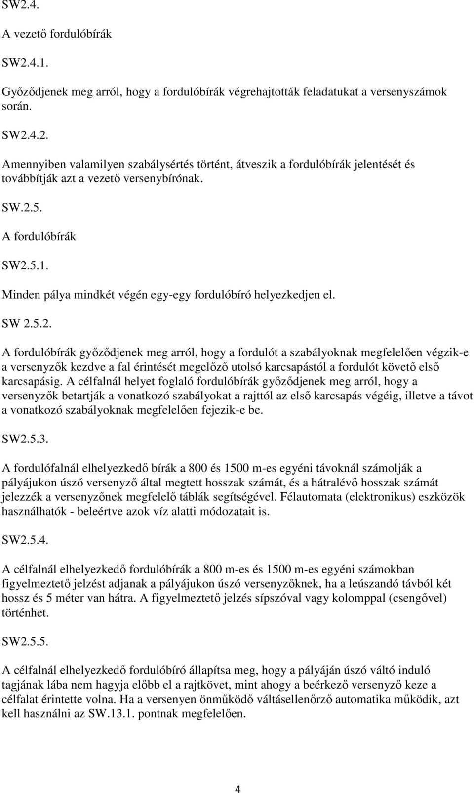 A célfalnál helyet foglaló fordulóbírák győződjenek meg arról, hogy a versenyzők betartják a vonatkozó szabályokat a rajttól az első karcsapás végéig, illetve a távot a vonatkozó szabályoknak