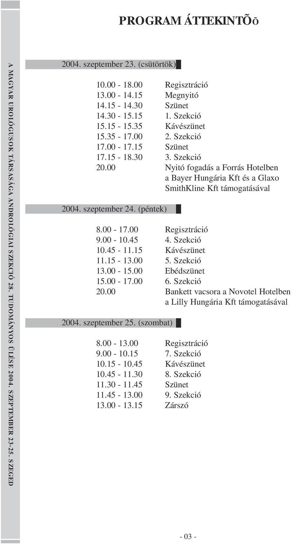 00-10.45 4. Szekció 10.45-11.15 Kávészünet 11.15-13.00 5. Szekció 13.00-15.00 Ebédszünet 15.00-17.00 6. Szekció 20.