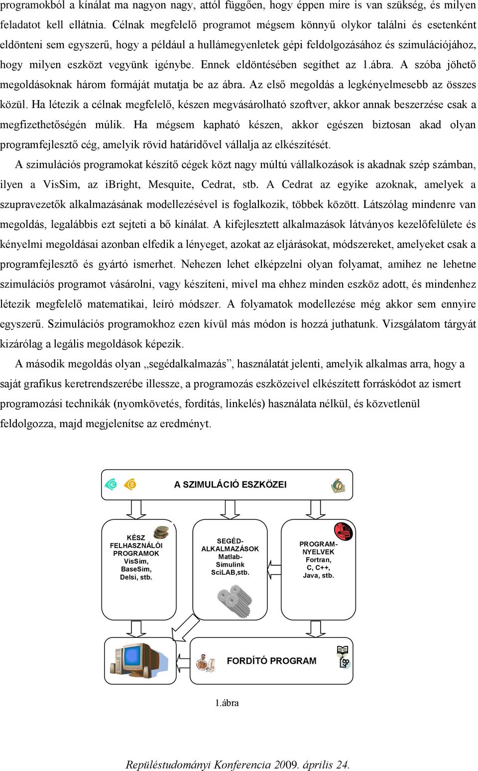 nnek eldönésében segíhe a.ábra. A sóba jöheő megoldásoknak három formájá muaja be a ábra. A első megoldás a legkénelmesebb a össes köül.