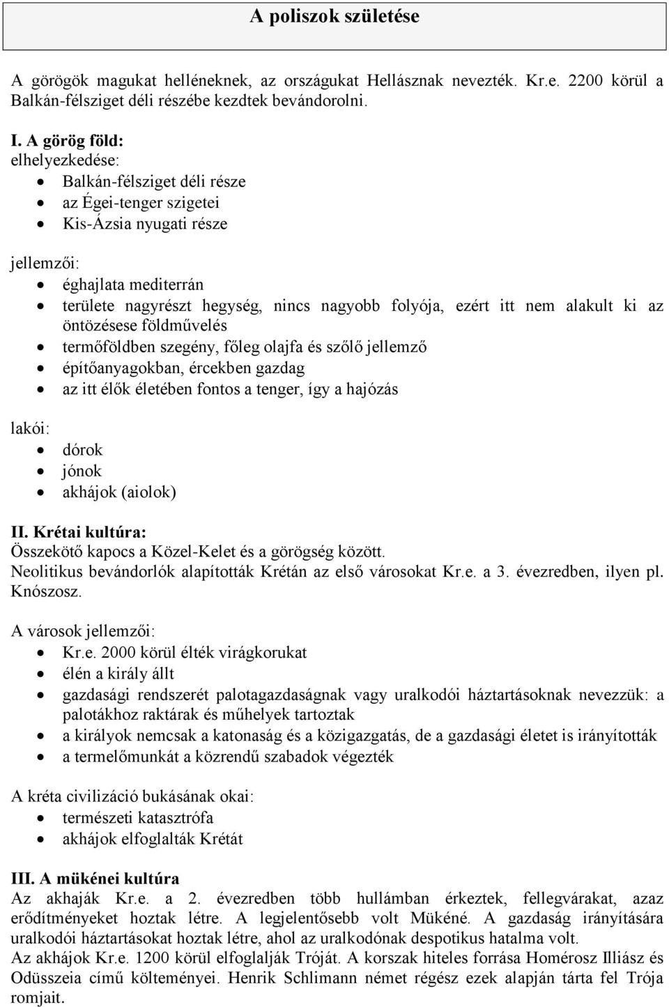 nem alakult ki az öntözésese földművelés termőföldben szegény, főleg olajfa és szőlő jellemző építőanyagokban, ércekben gazdag az itt élők életében fontos a tenger, így a hajózás lakói: dórok jónok