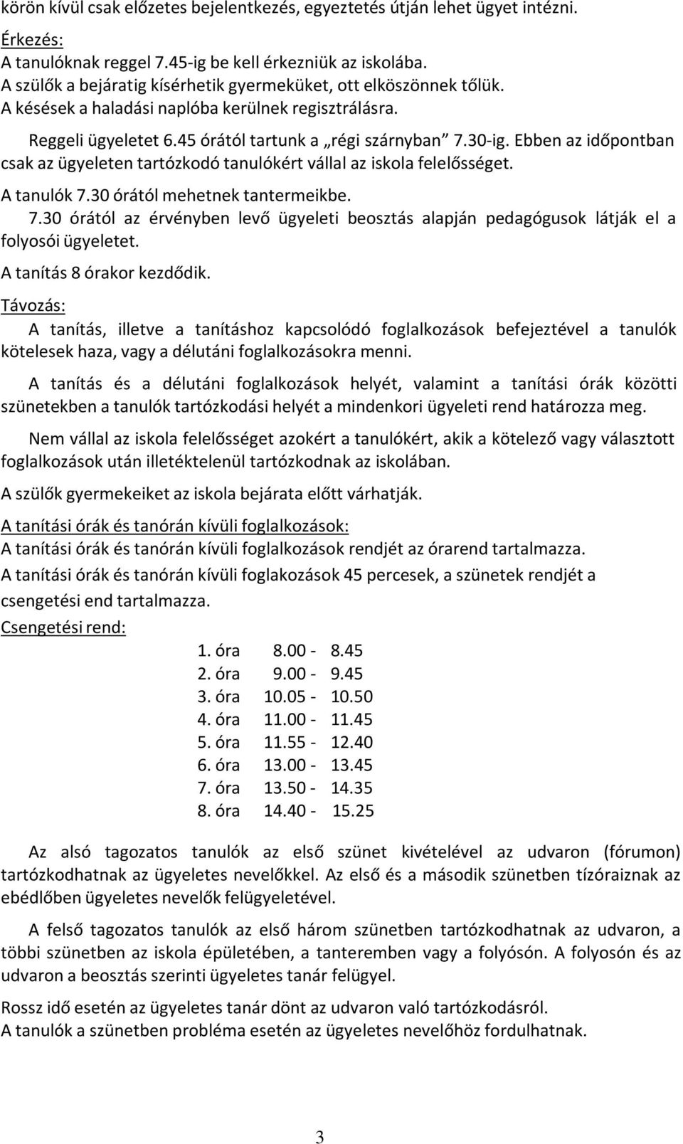 Ebben az időpontban csak az ügyeleten tartózkodó tanulókért vállal az iskola felelősséget. A tanulók 7.30 órától mehetnek tantermeikbe. 7.30 órától az érvényben levő ügyeleti beosztás alapján pedagógusok látják el a folyosói ügyeletet.