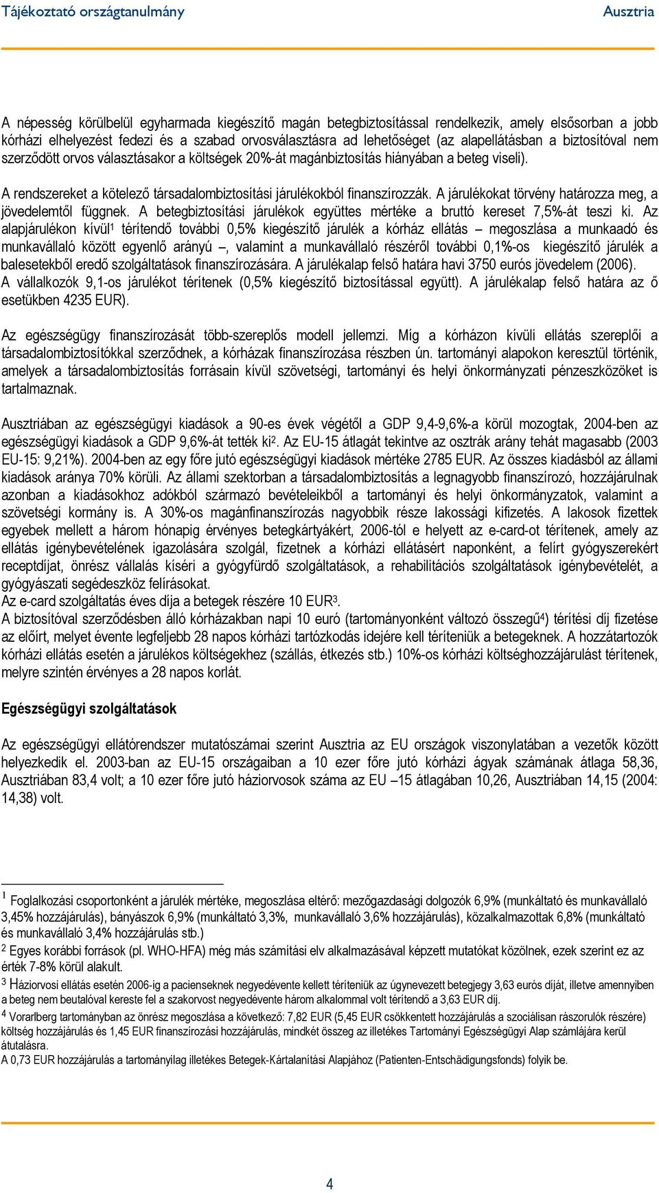 A járulékokat törvény határozza meg, a jövedelemtől függnek. A betegbiztosítási járulékok együttes mértéke a bruttó kereset 7,5%-át teszi ki.
