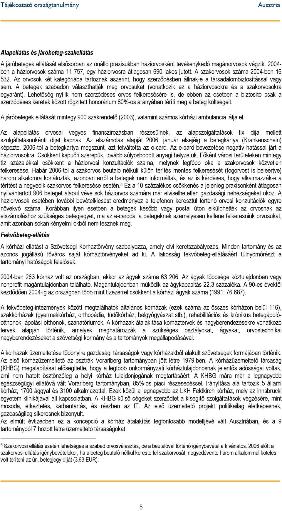 Az orvosok két kategóriába tartoznak aszerint, hogy szerződésben állnak-e a társadalombiztosítással vagy sem.